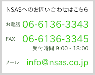 NSASへのお問い合わせはこちら お電話・FAX 06-6942-0433 受付時間9:00-18:00 メール info@nsas.co.jp